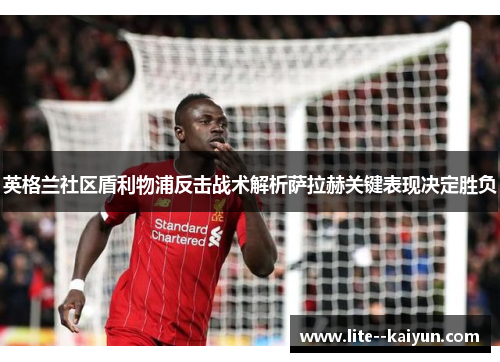 英格兰社区盾利物浦反击战术解析萨拉赫关键表现决定胜负 英格兰社区盾利物浦反击战术解析萨拉赫关键表现决定胜负