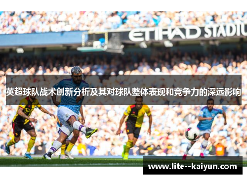 英超球队战术创新分析及其对球队整体表现和竞争力的深远影响 英超球队战术创新分析及其对球队整体表现和竞争力的深远影响