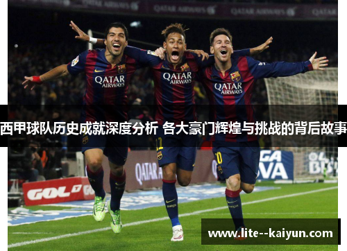 西甲球队历史成就深度分析 各大豪门辉煌与挑战的背后故事 西甲球队历史成就深度分析 各大豪门辉煌与挑战的背后故事