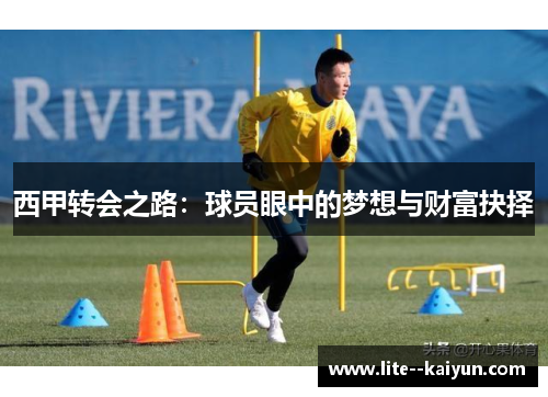 西甲转会之路:球员眼中的梦想与财富抉择 西甲转会之路:球员眼中的梦想与财富抉择