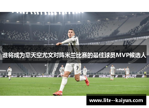 谁将成为意天空尤文对阵米兰比赛的最佳球员MVP候选人