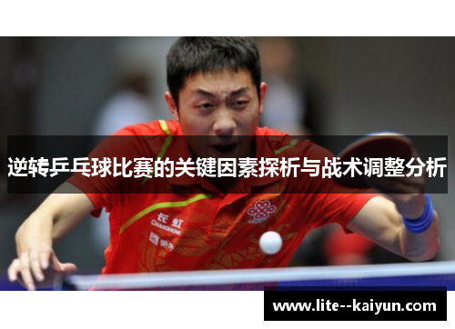 逆转乒乓球比赛的关键因素探析与战术调整分析 逆转乒乓球比赛的关键因素探析与战术调整分析
