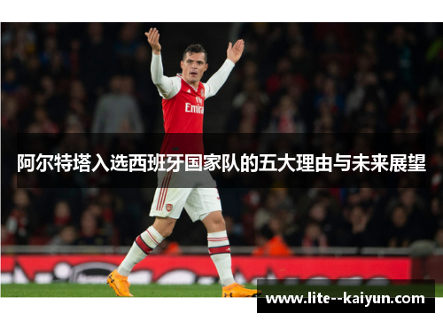 阿尔特塔入选西班牙国家队的五大理由与未来展望 阿尔特塔入选西班牙国家队的五大理由与未来展望