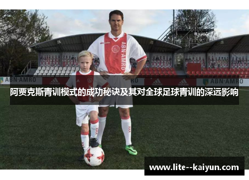 阿贾克斯青训模式的成功秘诀及其对全球足球青训的深远影响 阿贾克斯青训模式的成功秘诀及其对全球足球青训的深远影响