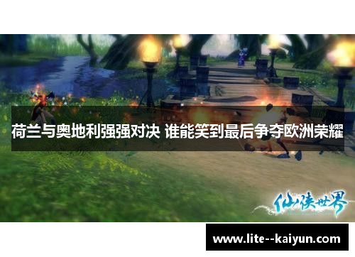 荷兰与奥地利强强对决 谁能笑到最后争夺欧洲荣耀 荷兰与奥地利强强对决 谁能笑到最后争夺欧洲荣耀