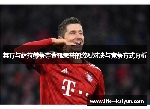 莱万与萨拉赫争夺金靴荣誉的激烈对决与竞争方式分析 莱万与萨拉赫争夺金靴荣誉的激烈对决与竞争方式分析