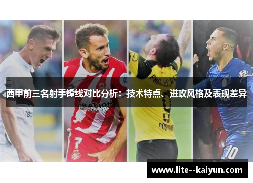 西甲前三名射手锋线对比分析：技术特点、进攻风格及表现差异