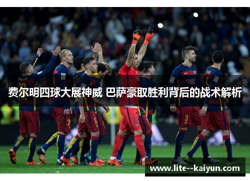 费尔明四球大展神威 巴萨豪取胜利背后的战术解析