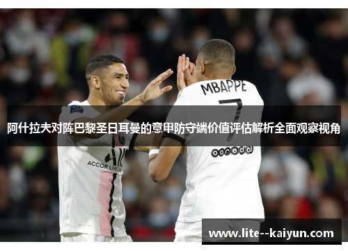 阿什拉夫对阵巴黎圣日耳曼的意甲防守端价值评估解析全面观察视角