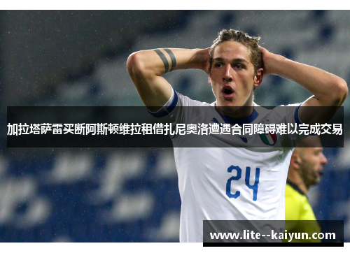 加拉塔萨雷买断阿斯顿维拉租借扎尼奥洛遭遇合同障碍难以完成交易
