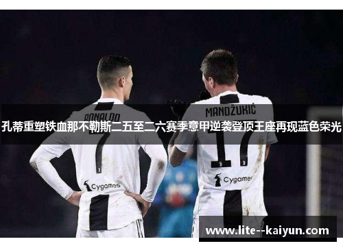 孔蒂重塑铁血那不勒斯二五至二六赛季意甲逆袭登顶王座再现蓝色荣光