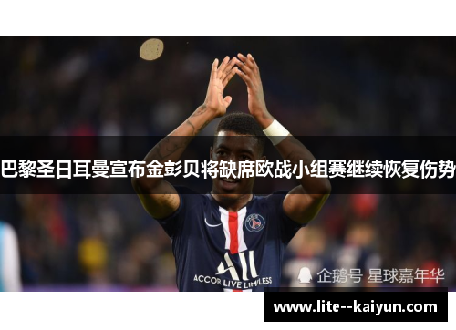 巴黎圣日耳曼宣布金彭贝将缺席欧战小组赛继续恢复伤势