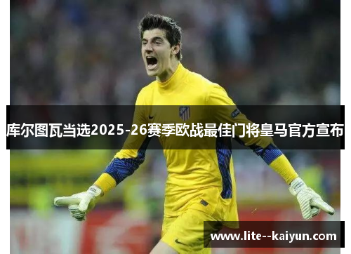 库尔图瓦当选2025-26赛季欧战最佳门将皇马官方宣布