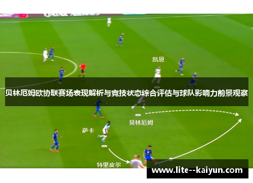 贝林厄姆欧协联赛场表现解析与竞技状态综合评估与球队影响力前景观察