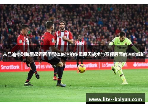 从吕迪格对阵里昂看西甲整体低迷的多重原因战术与赛程层面的深度解析