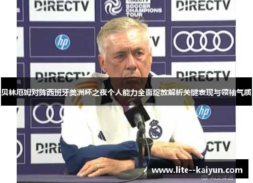 贝林厄姆对阵西班牙美洲杯之夜个人能力全面绽放解析关键表现与领袖气质