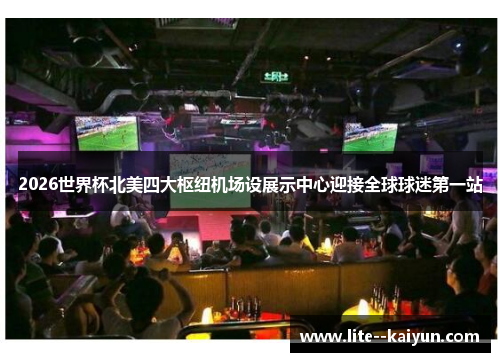 2026世界杯北美四大枢纽机场设展示中心迎接全球球迷第一站