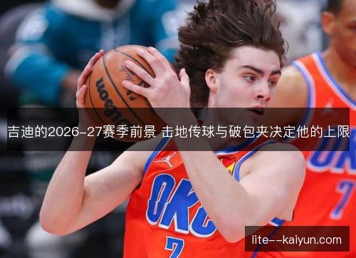 吉迪的2026-27赛季前景 击地传球与破包夹决定他的上限